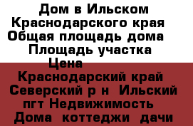 Дом в Ильском Краснодарского края › Общая площадь дома ­ 84 › Площадь участка ­ 600 › Цена ­ 4 100 000 - Краснодарский край, Северский р-н, Ильский пгт Недвижимость » Дома, коттеджи, дачи продажа   